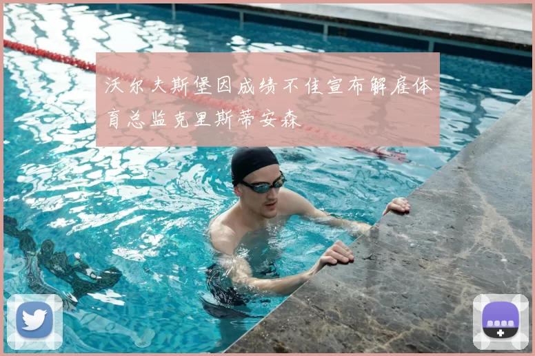 沃尔夫斯堡因成绩不佳宣布解雇体育总监克里斯蒂安森