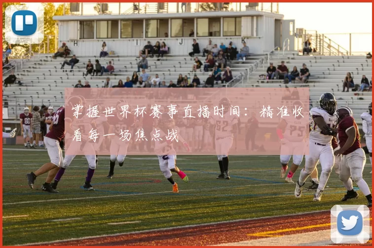 掌握世界杯赛事直播时间:精准收看每一场焦点战