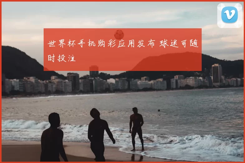 世界杯手机购彩应用发布 球迷可随时投注