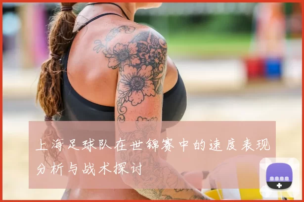 上海足球队在世锦赛中的速度表现分析与战术探讨