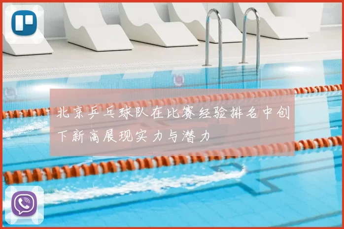 北京乒乓球队在比赛经验排名中创下新高展现实力与潜力