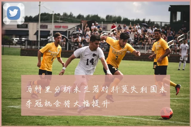马特里分析米兰若对科莫失利国米夺冠机会将大幅提升