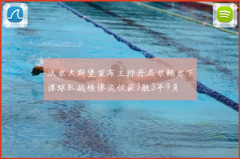 沃尔夫斯堡宣布主帅丹尼尔鲍尔下课球队战绩惨淡仅获3胜3平9负