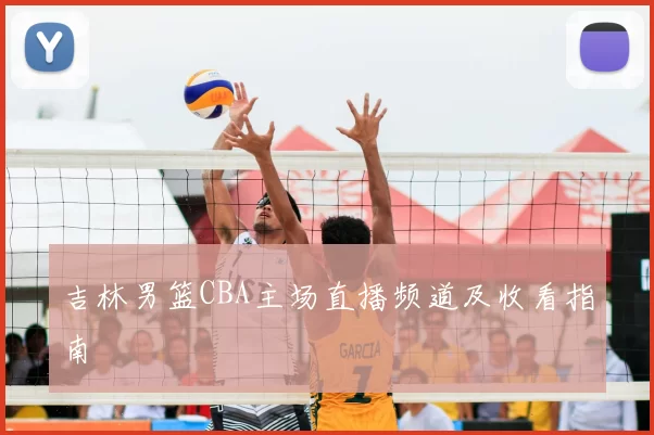 吉林男篮CBA主场直播频道及收看指南