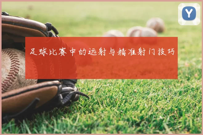 足球比赛中的远射与精准射门技巧