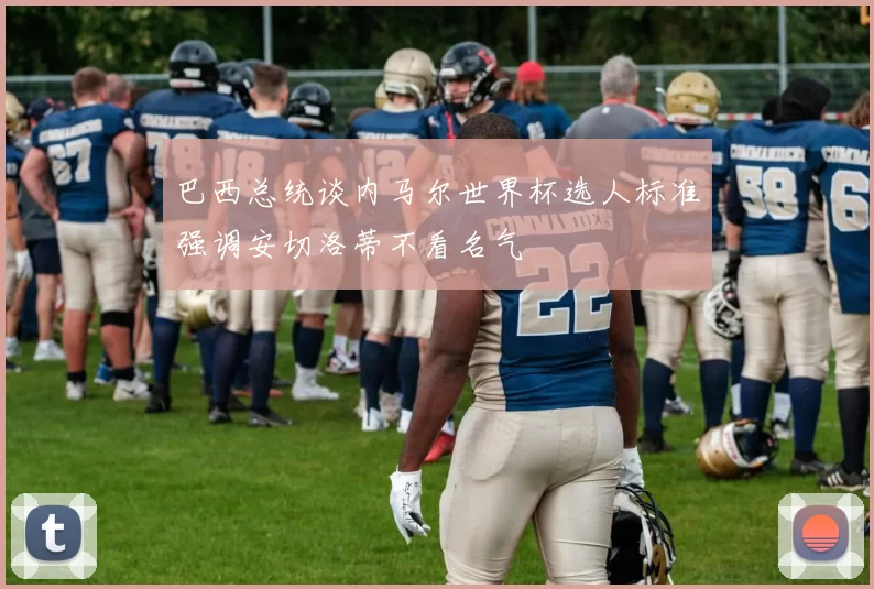 巴西总统谈内马尔世界杯选人标准强调安切洛蒂不看名气