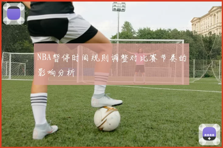 NBA暂停时间规则调整对比赛节奏的影响分析