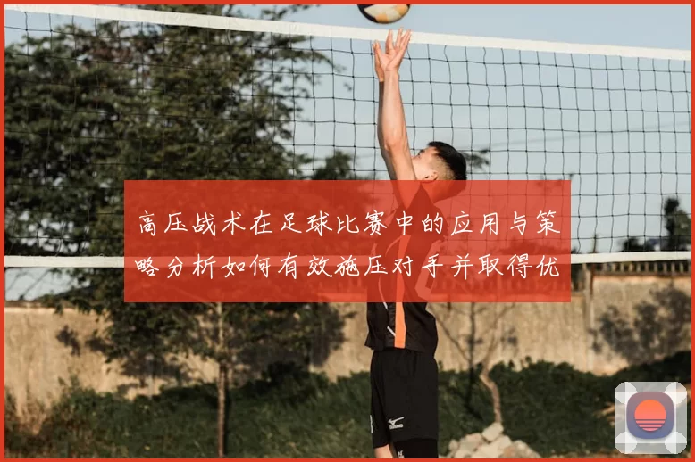 高压战术在足球比赛中的应用与策略分析如何有效施压对手并取得优势