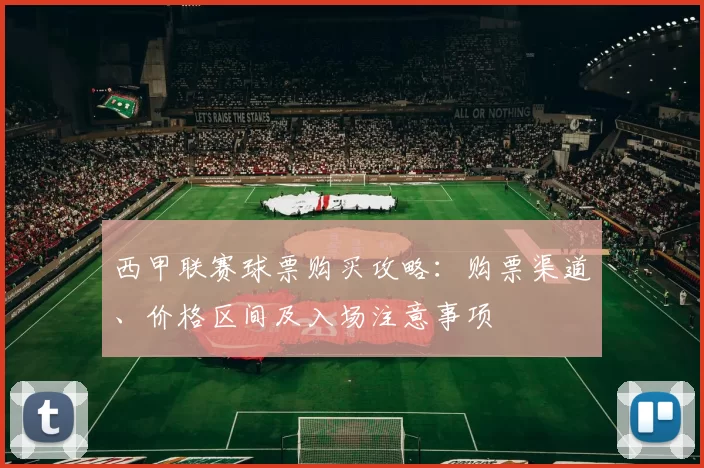 西甲联赛球票购买攻略：购票渠道、价格区间及入场注意事项