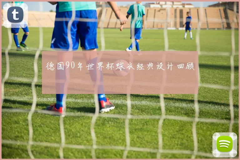 德国90年世界杯球衣经典设计回顾