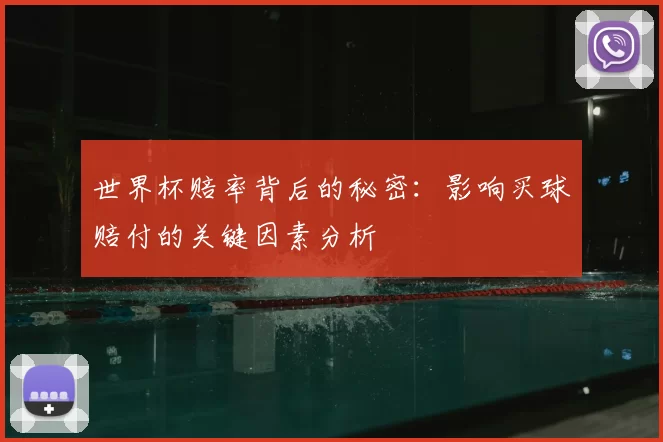 世界杯赔率背后的秘密：影响买球赔付的关键因素分析