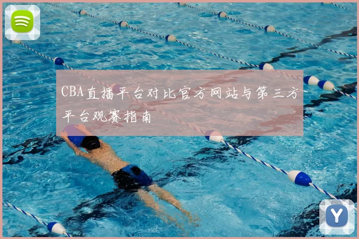 CBA直播平台对比官方网站与第三方平台观赛指南