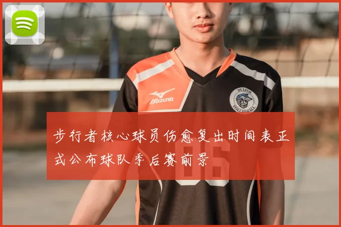 步行者核心球员伤愈复出时间表正式公布球队季后赛前景