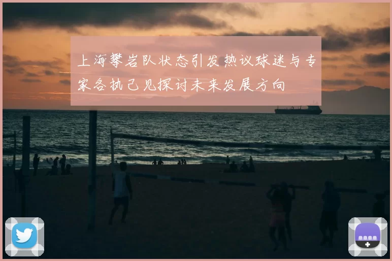 上海攀岩队状态引发热议球迷与专家各执己见探讨未来发展方向
