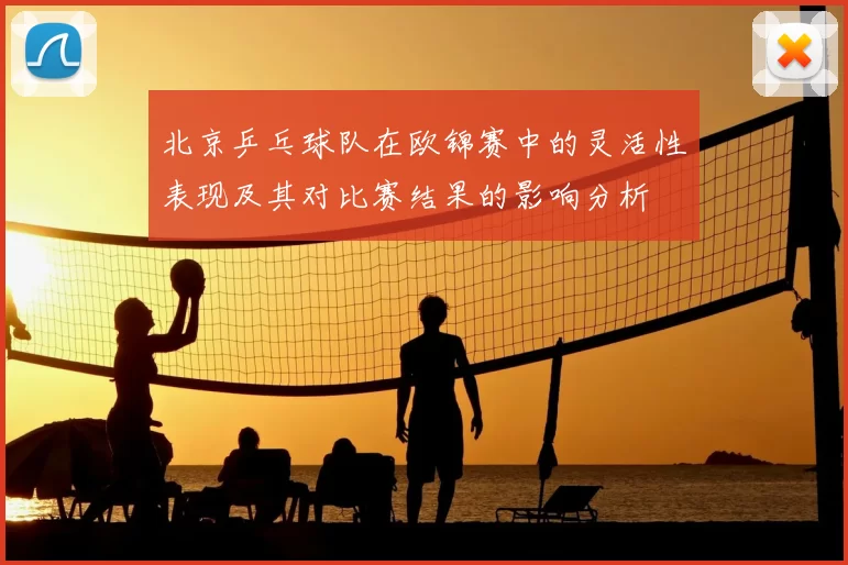 北京乒乓球队在欧锦赛中的灵活性表现及其对比赛结果的影响分析