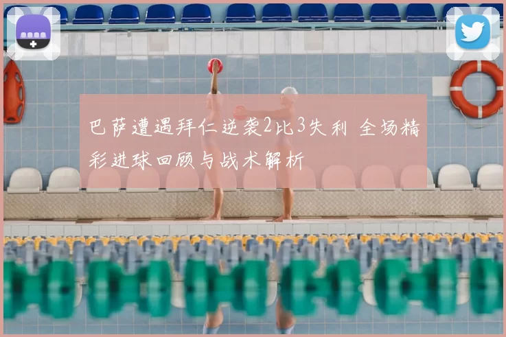 巴萨遭遇拜仁逆袭2比3失利 全场精彩进球回顾与战术解析