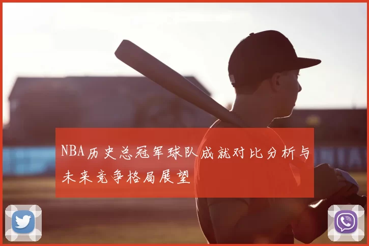 NBA历史总冠军球队成就对比分析与未来竞争格局展望