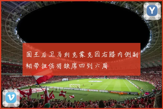 国王后卫马利克蒙克因右膝内侧副韧带扭伤将缺席四到六周