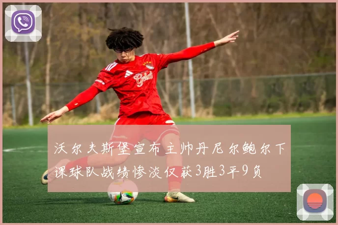沃尔夫斯堡宣布主帅丹尼尔鲍尔下课球队战绩惨淡仅获3胜3平9负