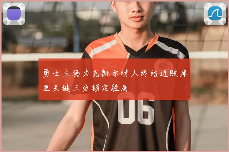 勇士主场力克凯尔特人终结连败库里关键三分锁定胜局