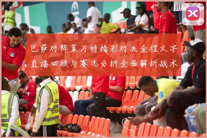 巴萨对阵莱万特精彩对决全程文字直播回顾与赛况分析全面解析战术亮点