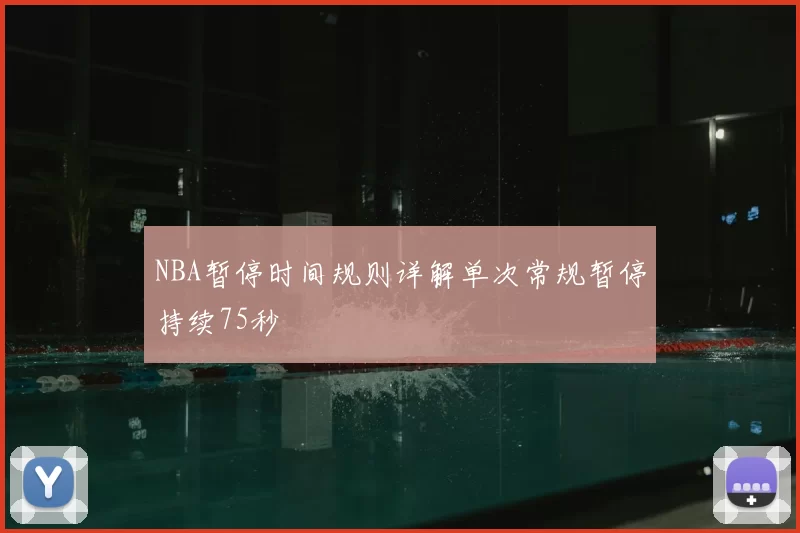NBA暂停时间规则详解单次常规暂停持续75秒