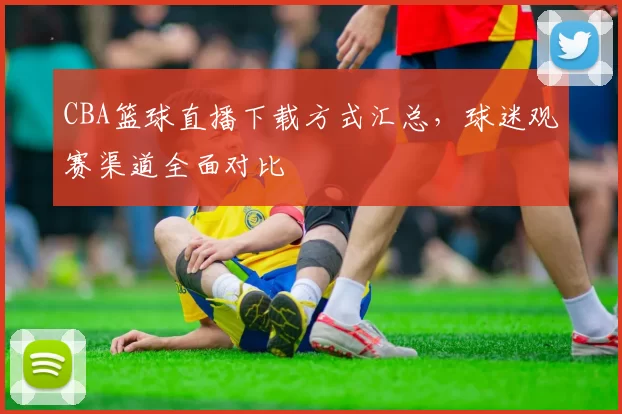 CBA篮球直播下载方式汇总,球迷观赛渠道全面对比