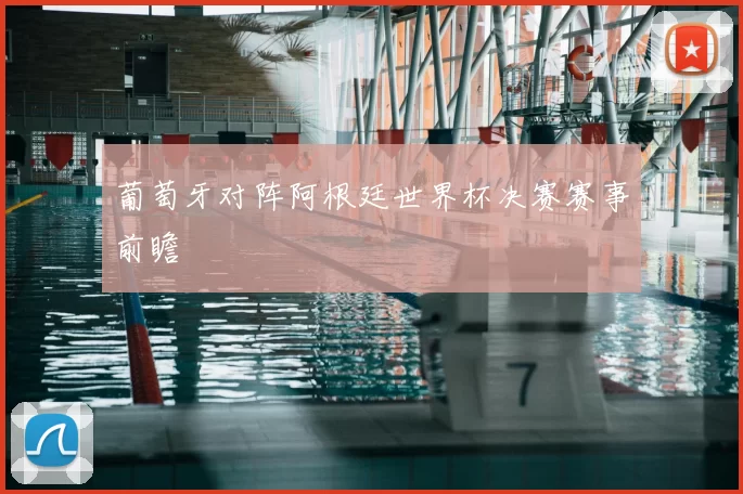 葡萄牙对阵阿根廷世界杯决赛赛事前瞻