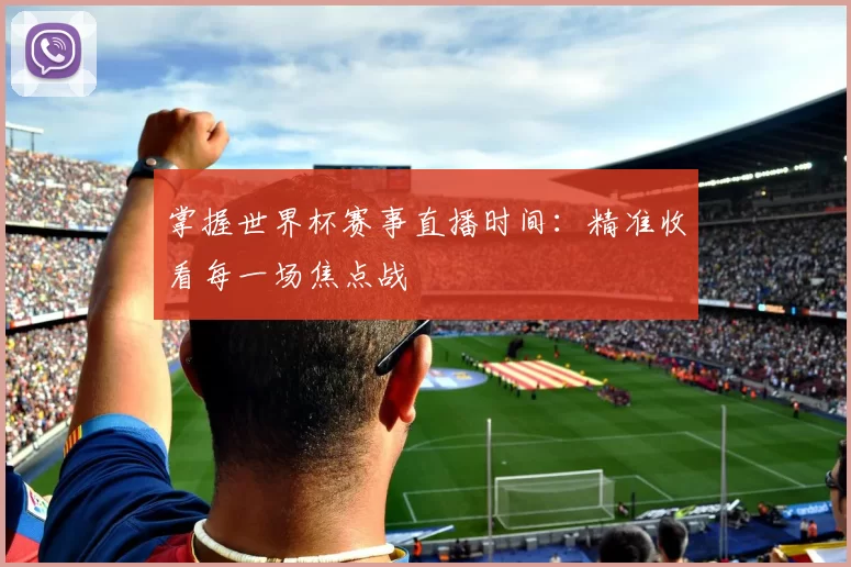 掌握世界杯赛事直播时间：精准收看每一场焦点战