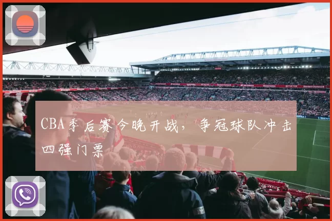 CBA季后赛今晚开战，争冠球队冲击四强门票