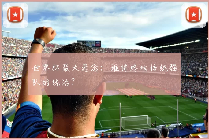 世界杯最大悬念:谁将终结传统强队的统治?