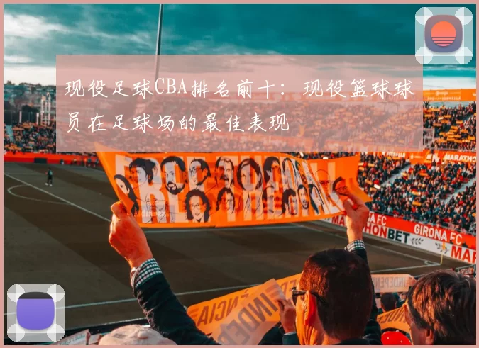 现役足球CBA排名前十：现役篮球球员在足球场的最佳表现