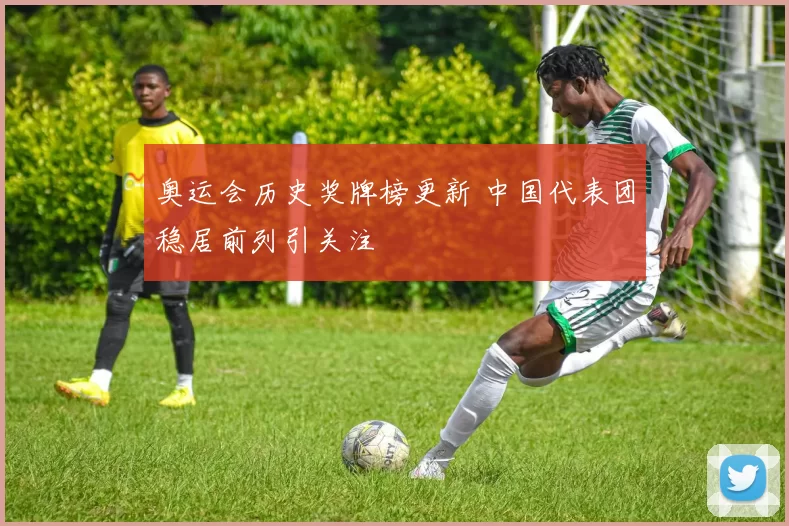 奥运会历史奖牌榜更新 中国代表团稳居前列引关注