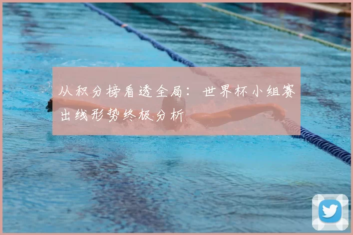 从积分榜看透全局：世界杯小组赛出线形势终极分析