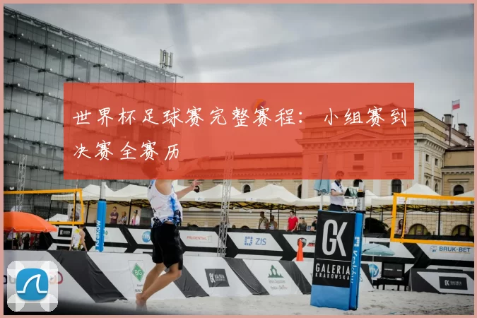 世界杯足球赛完整赛程:小组赛到决赛全赛历