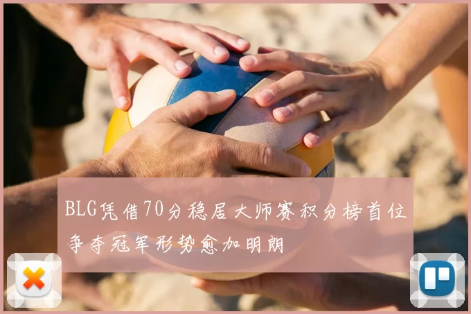 BLG凭借70分稳居大师赛积分榜首位争夺冠军形势愈加明朗