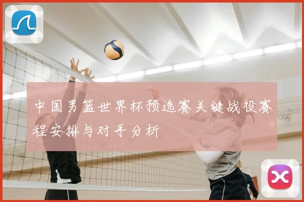 中国男篮世界杯预选赛关键战役赛程安排与对手分析