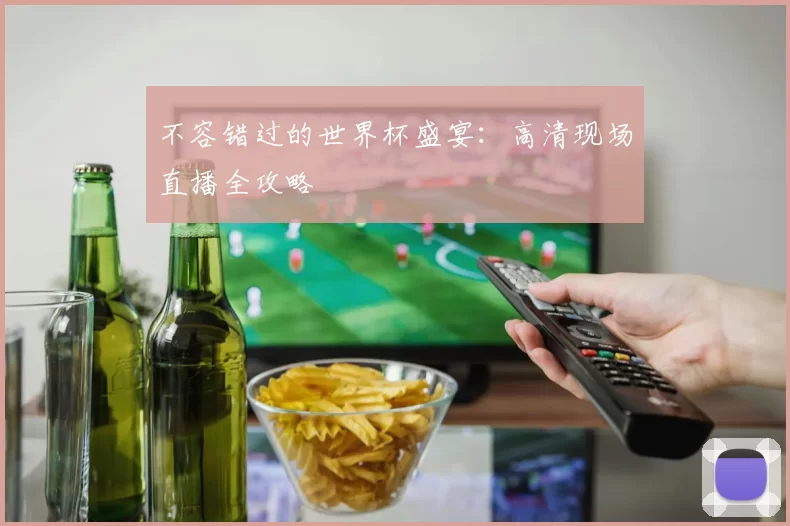 不容错过的世界杯盛宴:高清现场直播全攻略