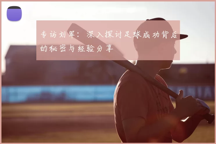 专访刘军：深入探讨足球成功背后的秘密与经验分享