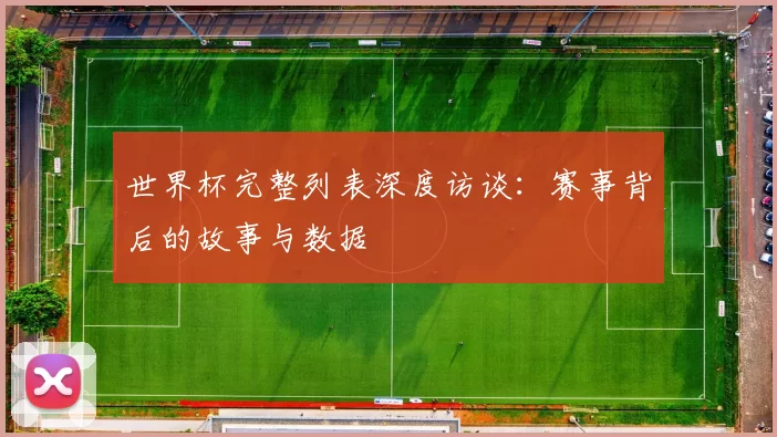 世界杯完整列表深度访谈:赛事背后的故事与数据