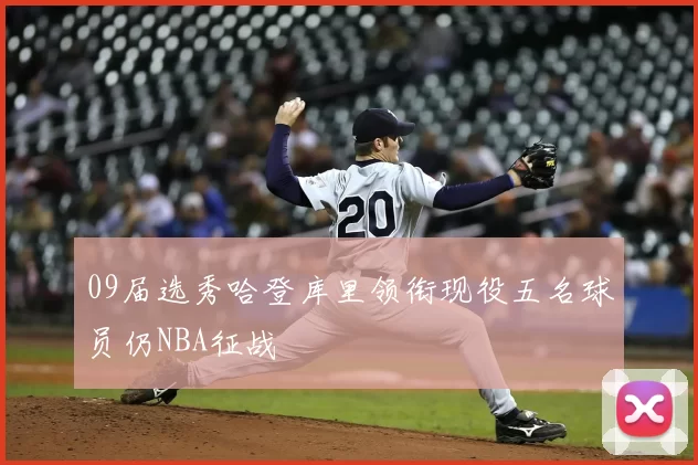 09届选秀哈登库里领衔现役五名球员仍NBA征战