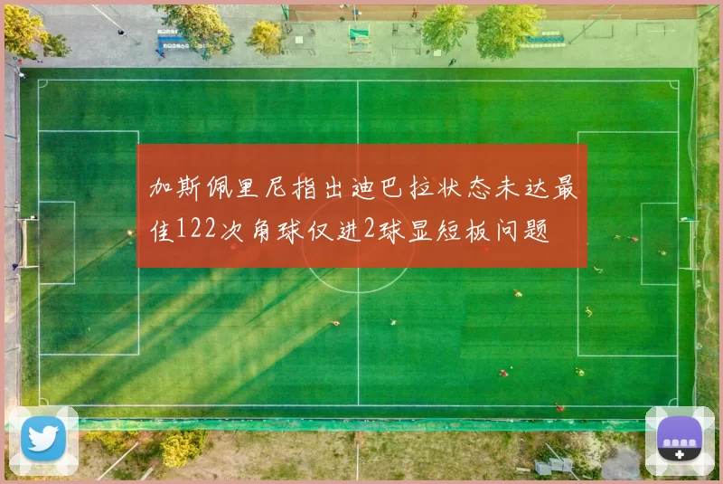 加斯佩里尼指出迪巴拉状态未达最佳122次角球仅进2球显短板问题