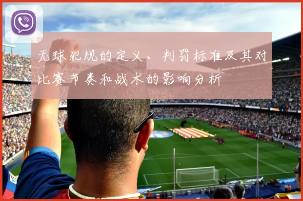 无球犯规的定义、判罚标准及其对比赛节奏和战术的影响分析