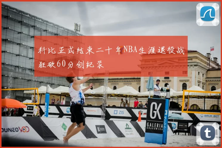 科比正式结束二十年NBA生涯退役战狂砍60分创纪录