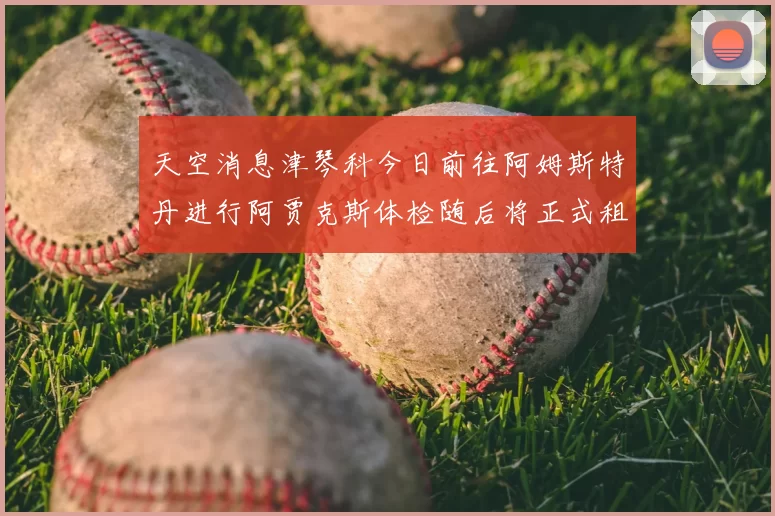 天空消息津琴科今日前往阿姆斯特丹进行阿贾克斯体检随后将正式租借加盟