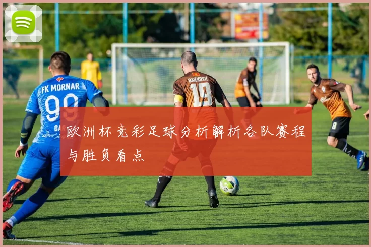 欧洲杯竞彩足球分析解析各队赛程与胜负看点