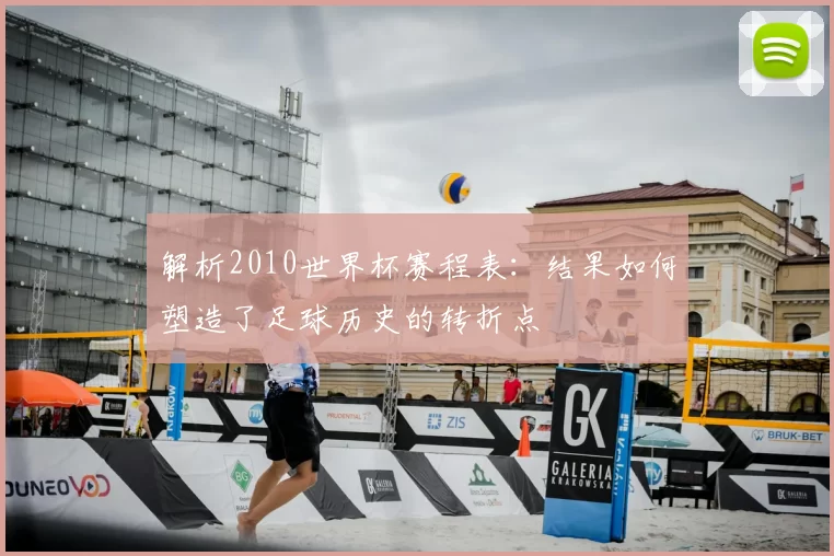 解析2010世界杯赛程表：结果如何塑造了足球历史的转折点