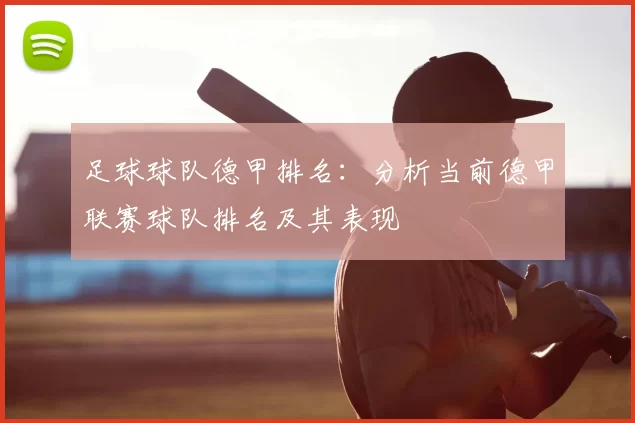 足球球队德甲排名:分析当前德甲联赛球队排名及其表现