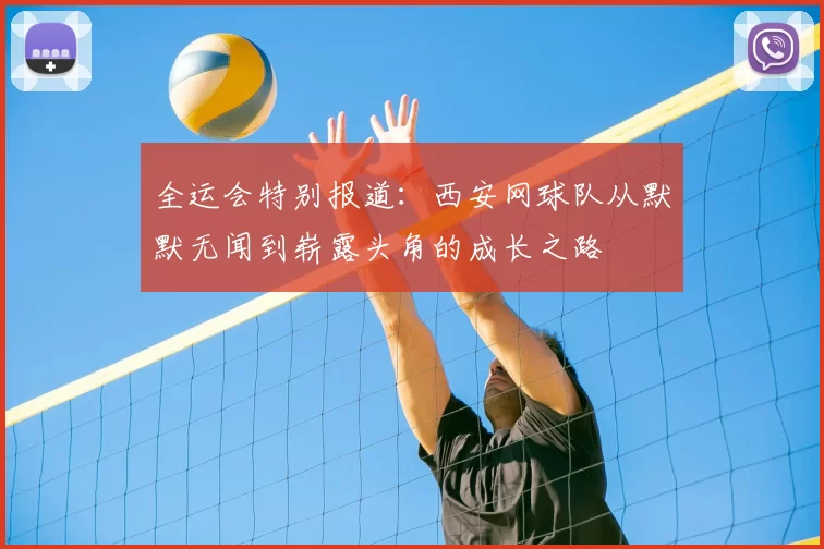 全运会特别报道:西安网球队从默默无闻到崭露头角的成长之路