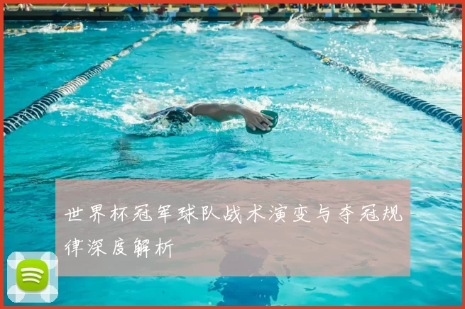 世界杯冠军球队战术演变与夺冠规律深度解析